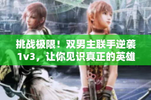 挑战极限！双男主联手逆袭1v3，让你见识真正的英雄本色