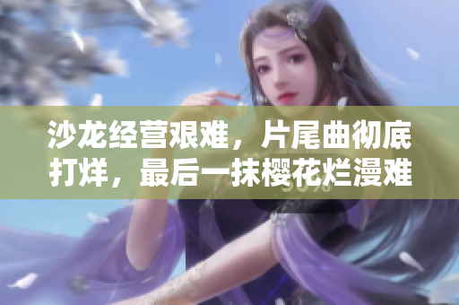 沙龙经营艰难，片尾曲彻底打烊，最后一抹樱花烂漫难忘