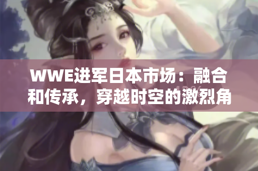 WWE进军日本市场：融合和传承，穿越时空的激烈角逐