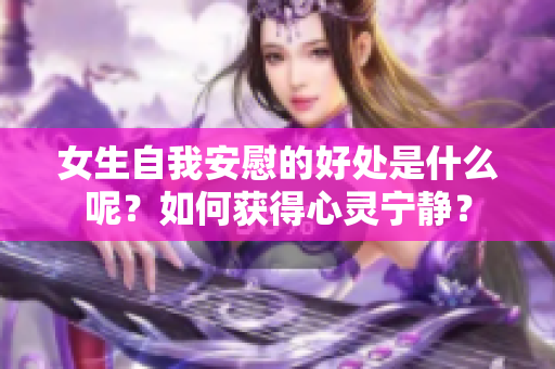 女生自我安慰的好处是什么呢？如何获得心灵宁静？