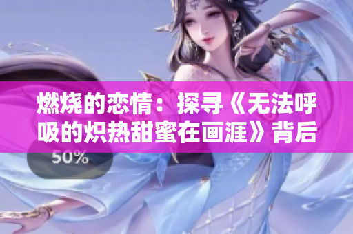 燃烧的恋情：探寻《无法呼吸的炽热甜蜜在画涯》背后的故事。