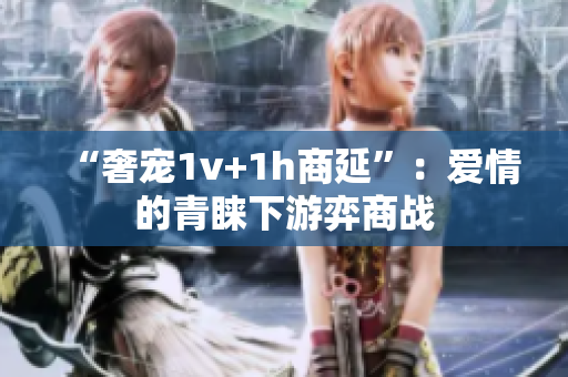 “奢宠1v+1h商延”：爱情的青睐下游弈商战