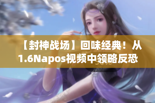 【封神战场】回味经典！从1.6Napos视频中领略反恐精髓!