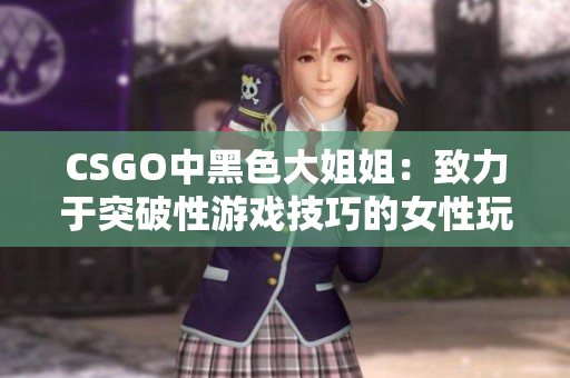 CSGO中黑色大姐姐：致力于突破性游戏技巧的女性玩家