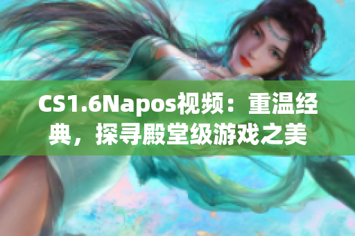 CS1.6Napos视频：重温经典，探寻殿堂级游戏之美