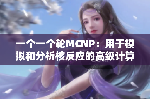一个一个轮MCNP：用于模拟和分析核反应的高级计算机代码