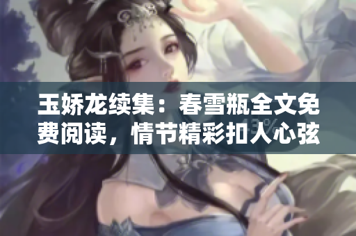 玉娇龙续集：春雪瓶全文免费阅读，情节精彩扣人心弦