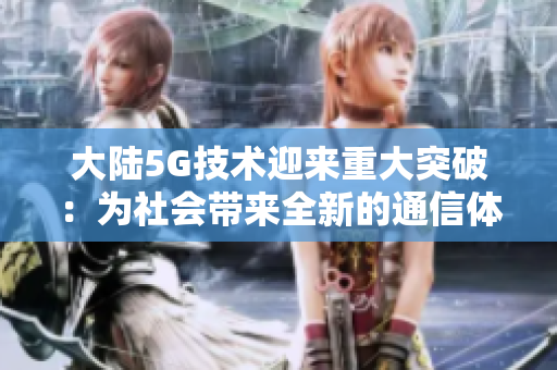 大陆5G技术迎来重大突破：为社会带来全新的通信体验