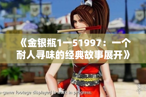 《金银瓶1一51997：一个耐人寻味的经典故事展开》