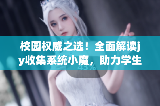 校园权威之选！全面解读jy收集系统小魔，助力学生精准发展