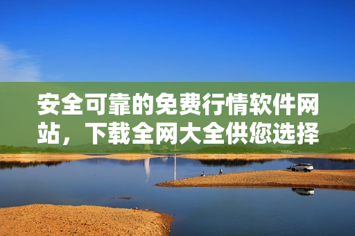 安全可靠的免费行情软件网站，下载全网大全供您选择