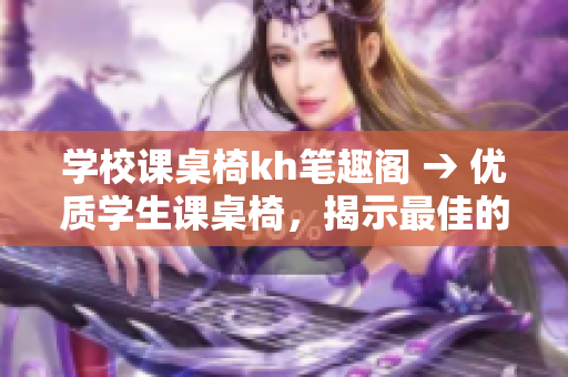 学校课桌椅kh笔趣阁 → 优质学生课桌椅，揭示最佳的学习环境