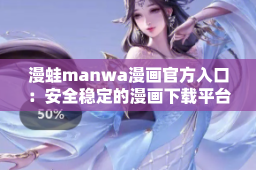 漫蛙manwa漫画官方入口：安全稳定的漫画下载平台