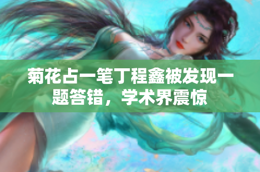 菊花占一笔丁程鑫被发现一题答错，学术界震惊