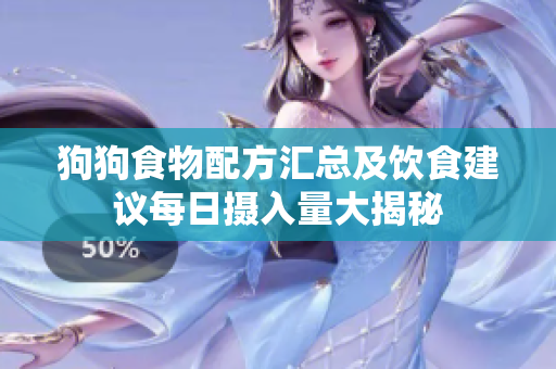 狗狗食物配方汇总及饮食建议每日摄入量大揭秘