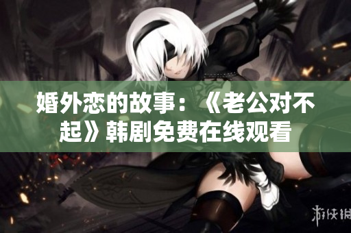 婚外恋的故事：《老公对不起》韩剧免费在线观看