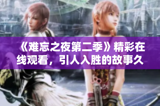 《难忘之夜第二季》精彩在线观看，引人入胜的故事久久难忘
