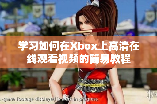 学习如何在Xbox上高清在线观看视频的简易教程