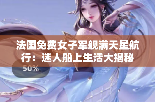 法国免费女子军舰满天星航行：迷人船上生活大揭秘
