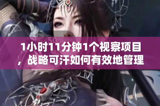 1小时11分钟1个视察项目，战略可汗如何有效地管理重要会议？
