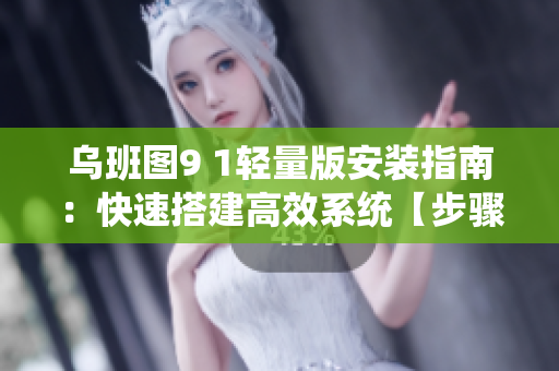 乌班图9 1轻量版安装指南：快速搭建高效系统【步骤详解】