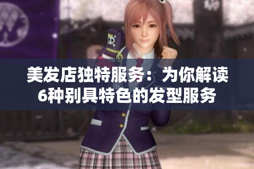 美发店独特服务：为你解读6种别具特色的发型服务