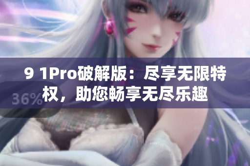 9 1Pro破解版：尽享无限特权，助您畅享无尽乐趣