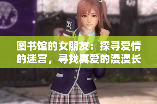 图书馆的女朋友：探寻爱情的迷宫，寻找真爱的漫漫长夜