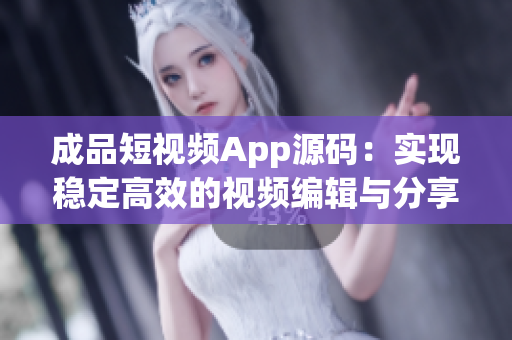 成品短视频App源码：实现稳定高效的视频编辑与分享平台