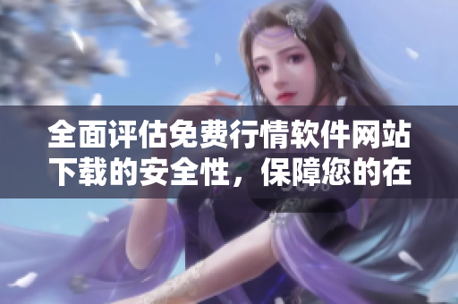 全面评估免费行情软件网站下载的安全性，保障您的在线安全