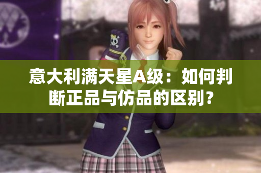 意大利满天星A级：如何判断正品与仿品的区别？