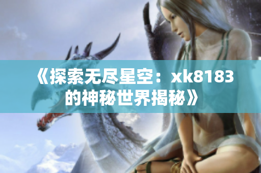 《探索无尽星空：xk8183的神秘世界揭秘》