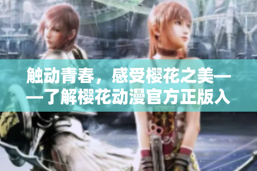 触动青春，感受樱花之美——了解樱花动漫官方正版入口