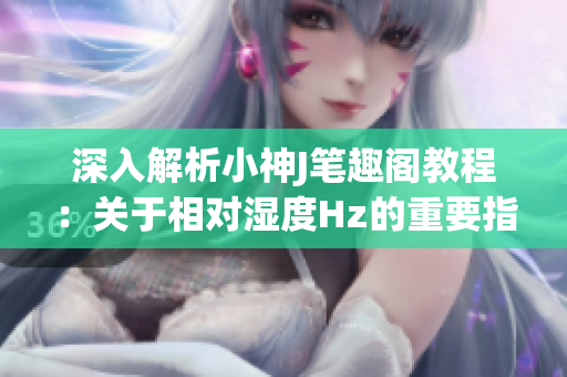 深入解析小神J笔趣阁教程：关于相对湿度Hz的重要指南(1)