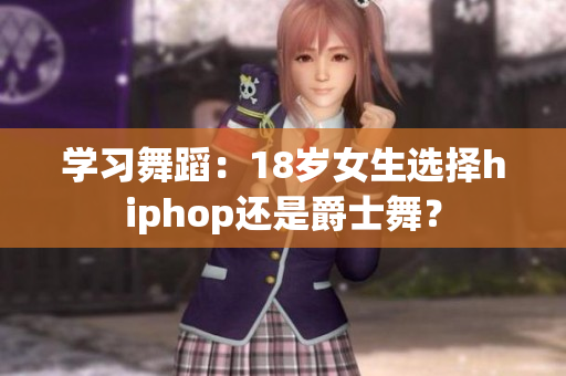 学习舞蹈：18岁女生选择hiphop还是爵士舞？
