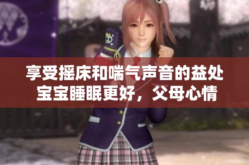 享受摇床和喘气声音的益处 宝宝睡眠更好，父母心情更轻松