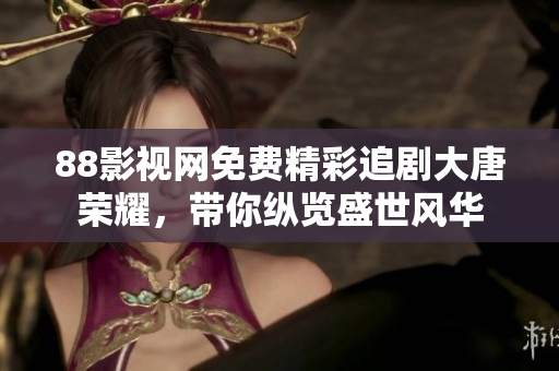 88影视网免费精彩追剧大唐荣耀，带你纵览盛世风华