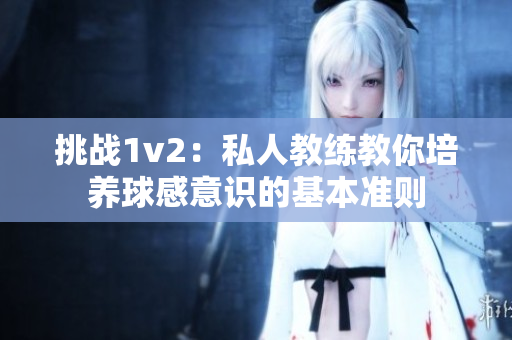 挑战1v2：私人教练教你培养球感意识的基本准则