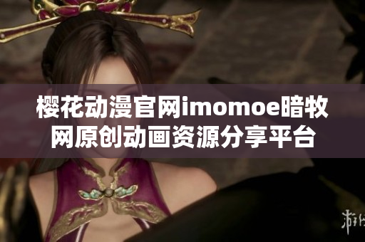 樱花动漫官网imomoe暗牧网原创动画资源分享平台