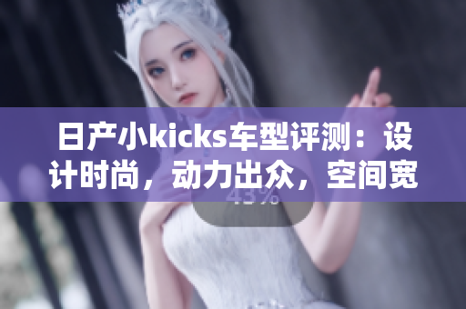 日产小kicks车型评测：设计时尚，动力出众，空间宽敞