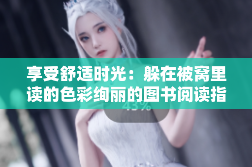 享受舒适时光：躲在被窝里读的色彩绚丽的图书阅读指南