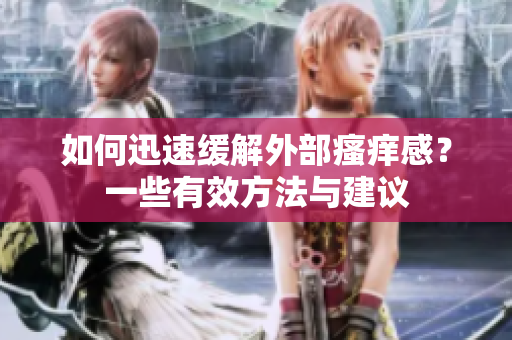 如何迅速缓解外部瘙痒感？一些有效方法与建议