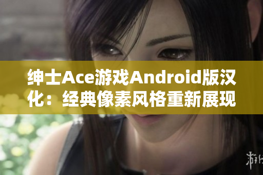 绅士Ace游戏Android版汉化：经典像素风格重新展现！