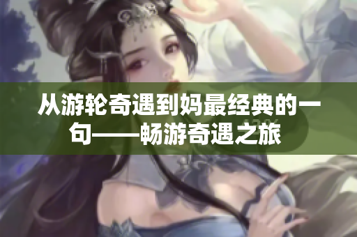 从游轮奇遇到妈最经典的一句——畅游奇遇之旅 