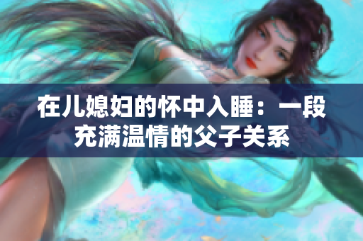 在儿媳妇的怀中入睡：一段充满温情的父子关系