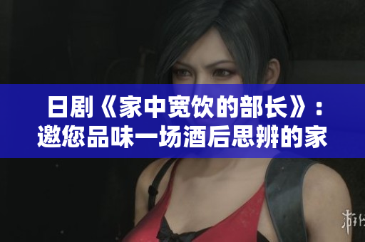日剧《家中宽饮的部长》：邀您品味一场酒后思辨的家庭情调