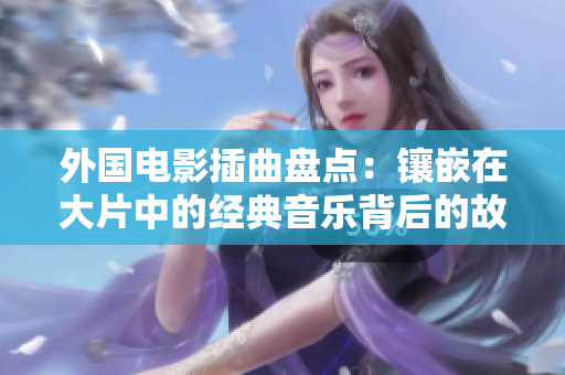 外国电影插曲盘点：镶嵌在大片中的经典音乐背后的故事