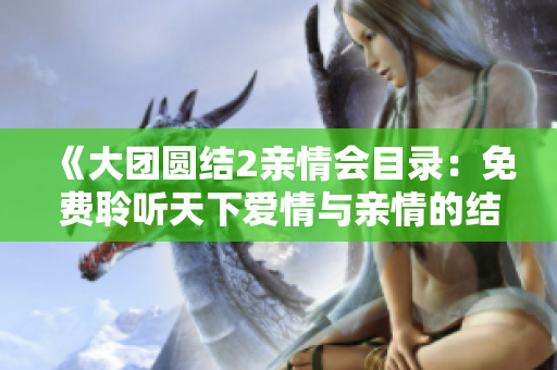 《大团圆结2亲情会目录：免费聆听天下爱情与亲情的结合》