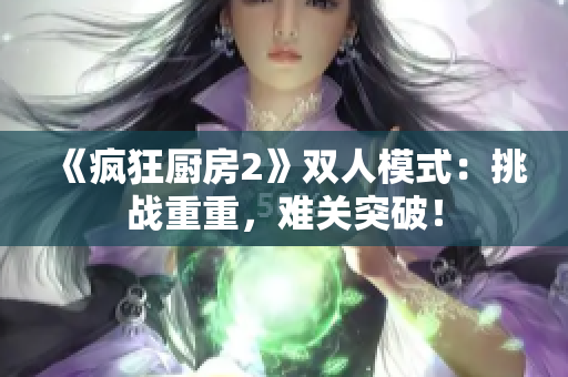 《疯狂厨房2》双人模式：挑战重重，难关突破！
