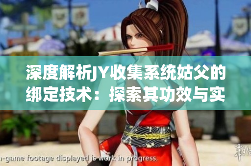 深度解析JY收集系统姑父的绑定技术：探索其功效与实践应用